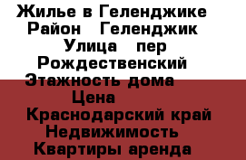 Жилье в Геленджике › Район ­ Геленджик › Улица ­ пер. Рождественский › Этажность дома ­ 3 › Цена ­ 300 - Краснодарский край Недвижимость » Квартиры аренда   